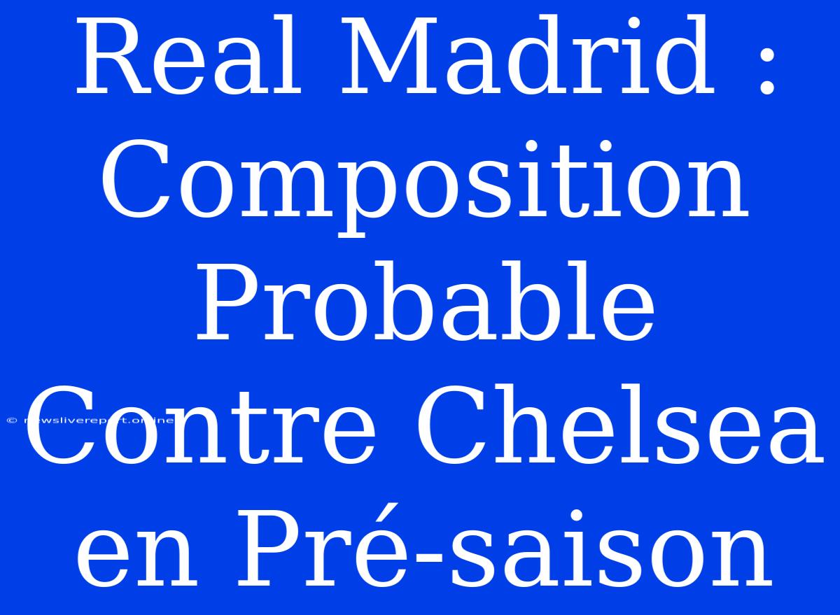 Real Madrid : Composition Probable Contre Chelsea En Pré-saison