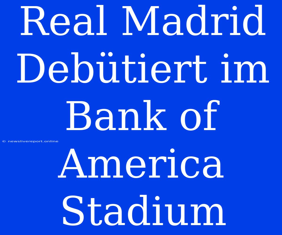 Real Madrid Debütiert Im Bank Of America Stadium