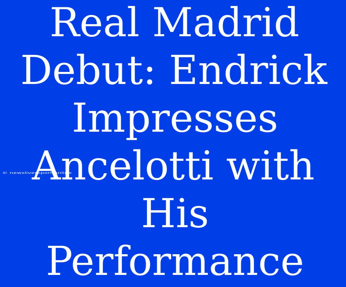 Real Madrid Debut: Endrick Impresses Ancelotti With His Performance