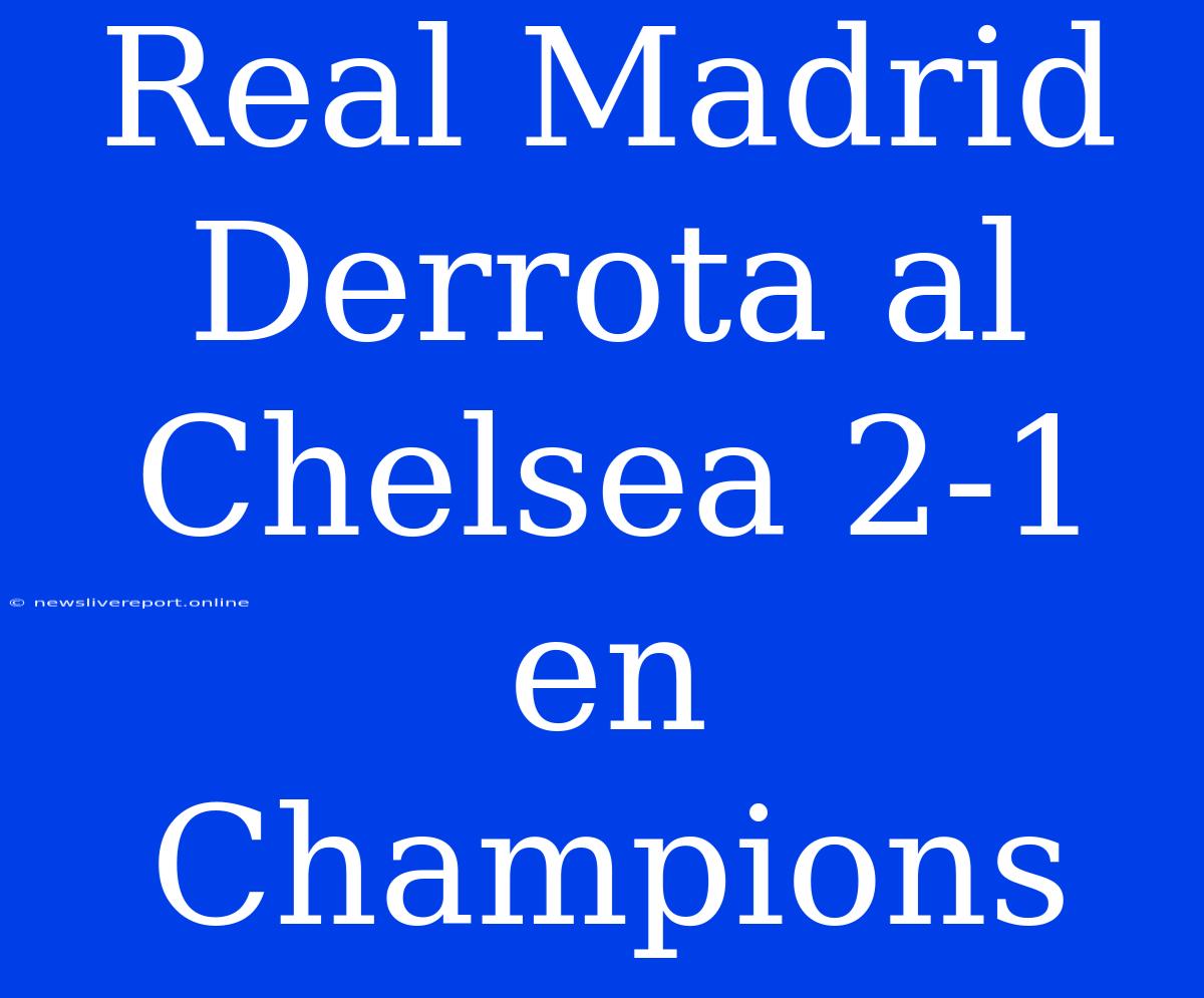 Real Madrid Derrota Al Chelsea 2-1 En Champions