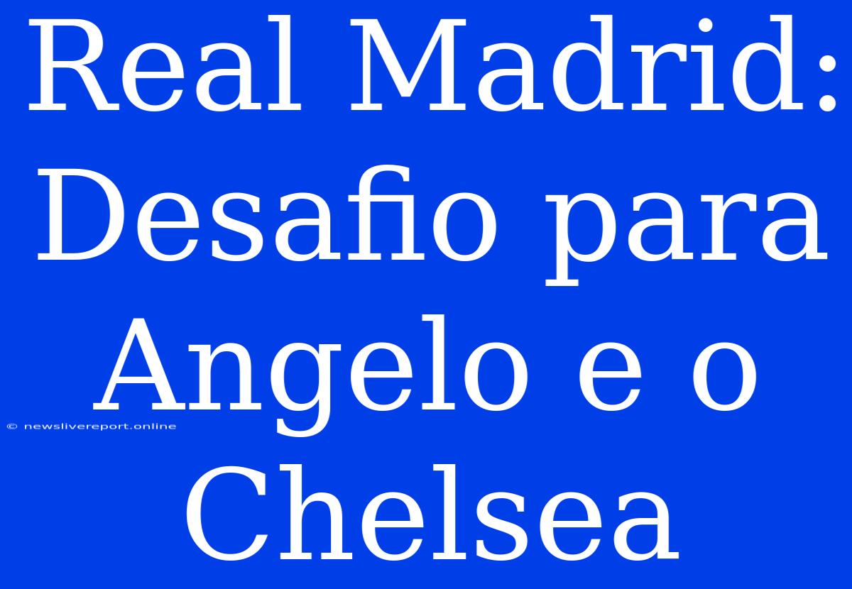 Real Madrid: Desafio Para Angelo E O Chelsea