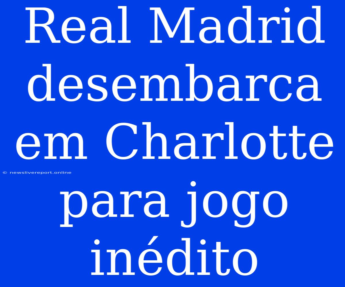 Real Madrid Desembarca Em Charlotte Para Jogo Inédito