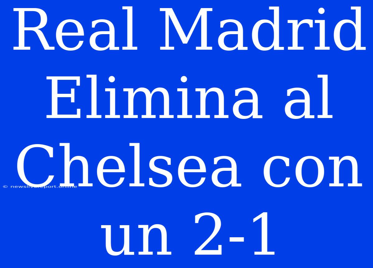 Real Madrid Elimina Al Chelsea Con Un 2-1