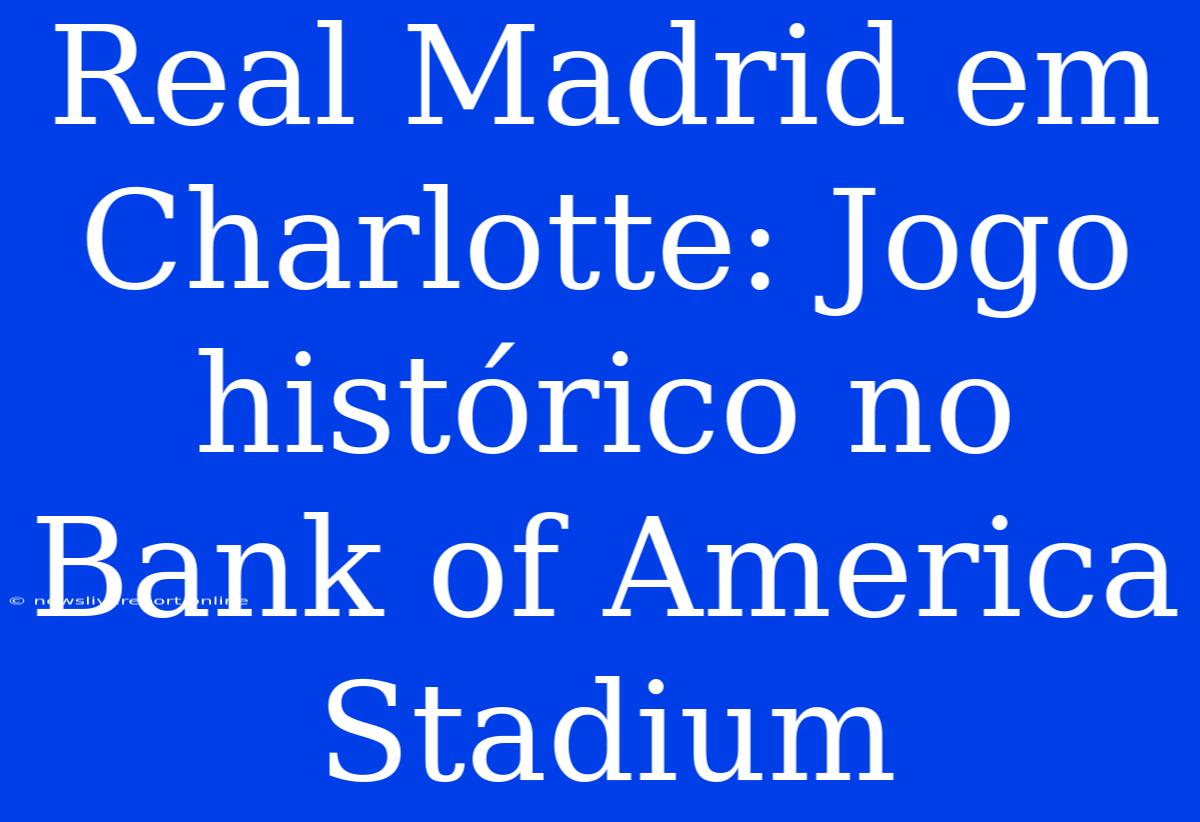 Real Madrid Em Charlotte: Jogo Histórico No Bank Of America Stadium