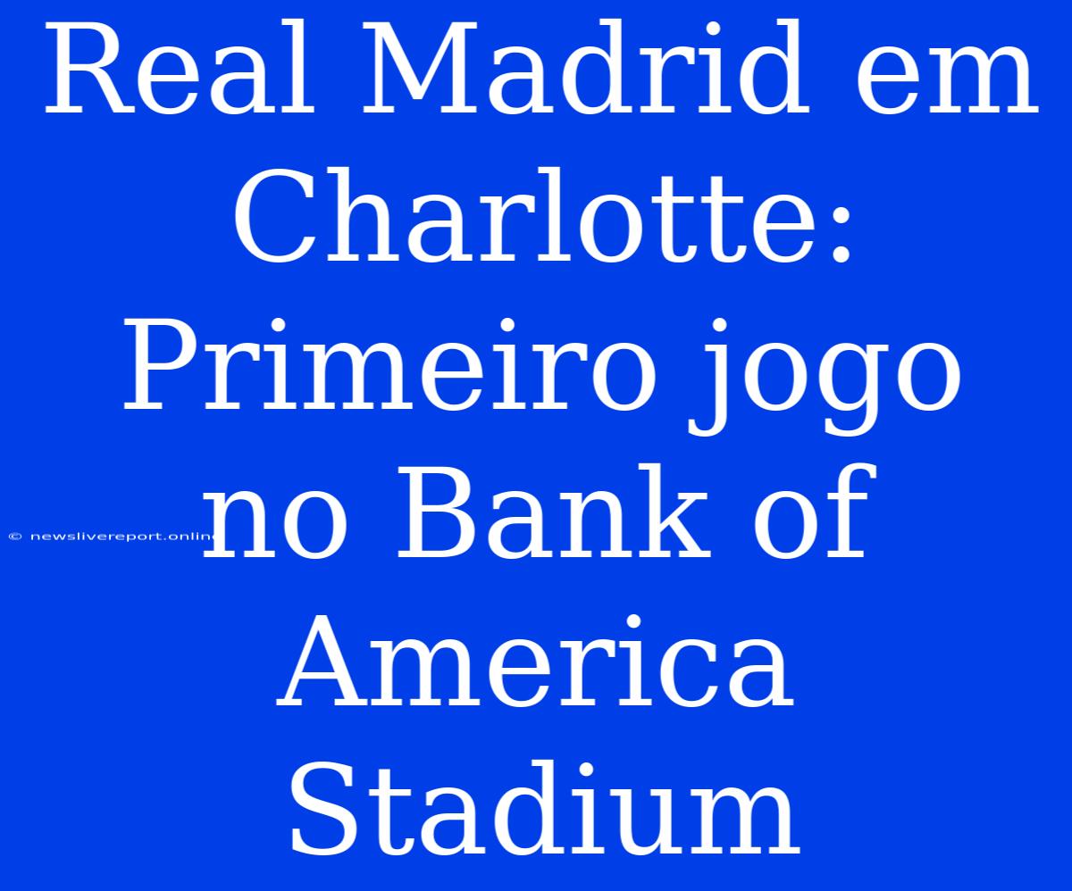 Real Madrid Em Charlotte: Primeiro Jogo No Bank Of America Stadium