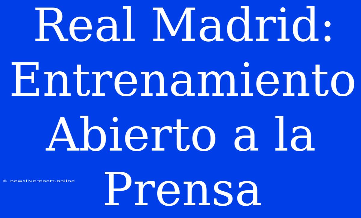 Real Madrid: Entrenamiento Abierto A La Prensa