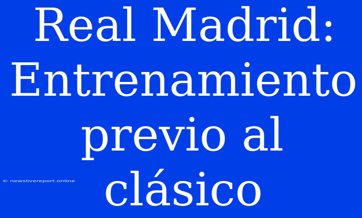 Real Madrid: Entrenamiento Previo Al Clásico