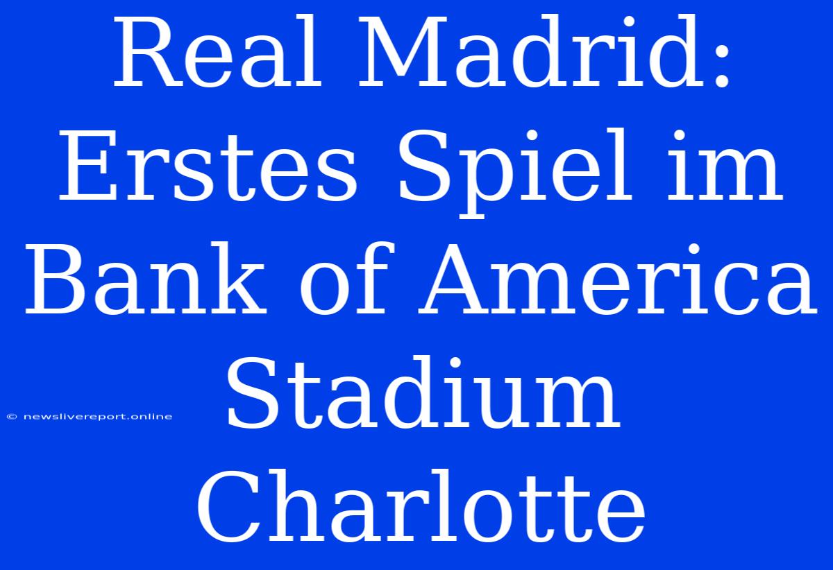 Real Madrid: Erstes Spiel Im Bank Of America Stadium Charlotte