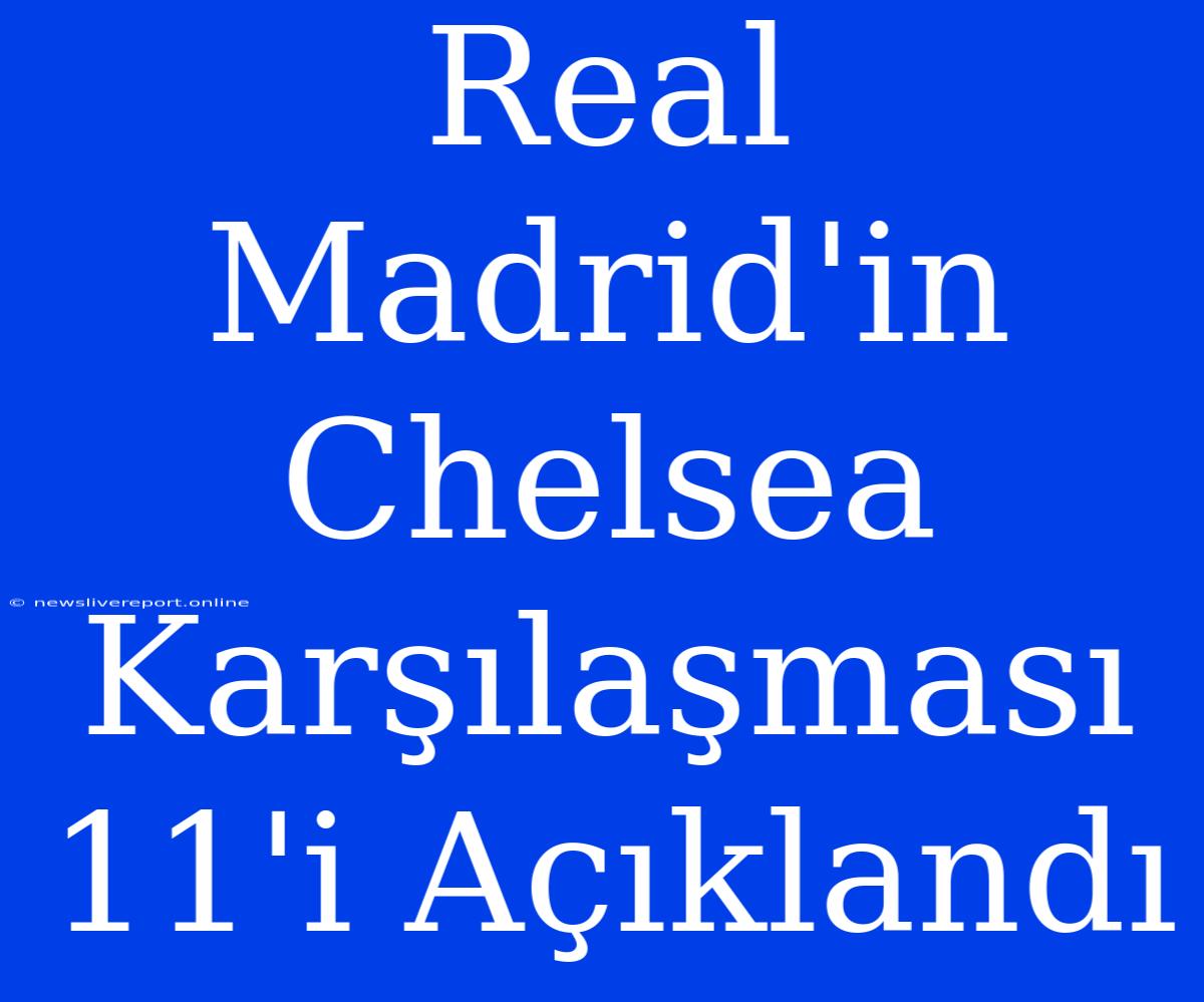 Real Madrid'in Chelsea Karşılaşması 11'i Açıklandı