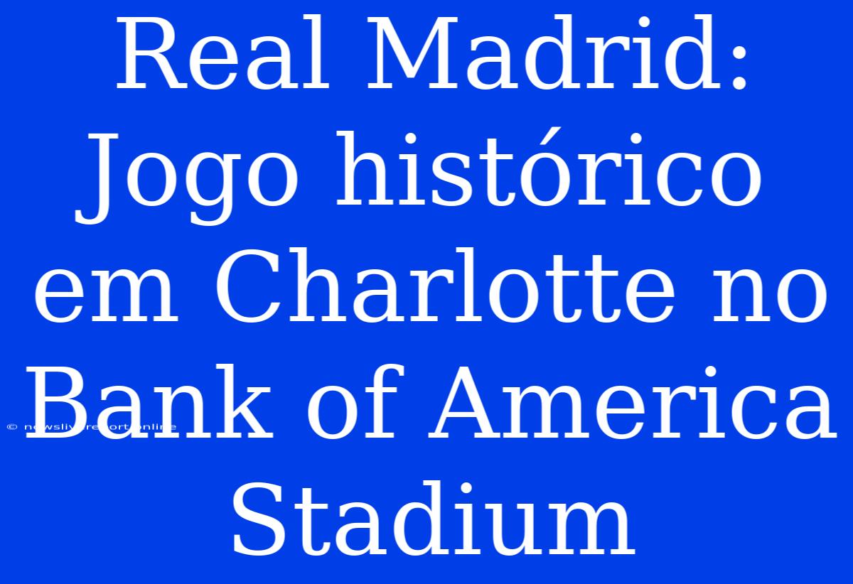 Real Madrid: Jogo Histórico Em Charlotte No Bank Of America Stadium