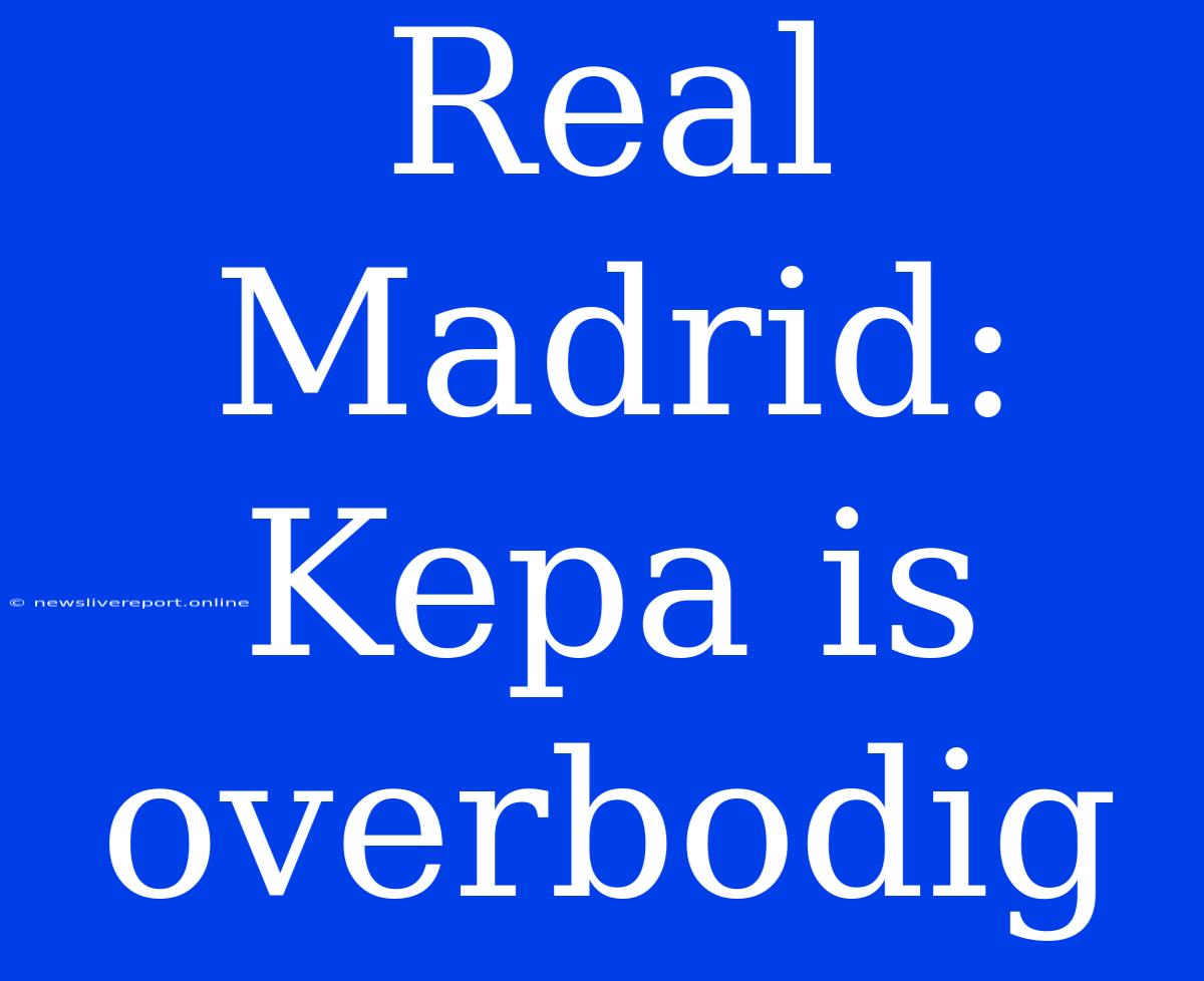 Real Madrid: Kepa Is Overbodig