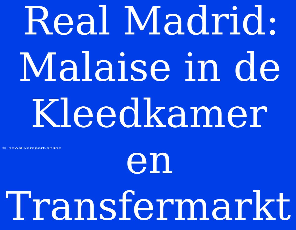 Real Madrid: Malaise In De Kleedkamer En Transfermarkt