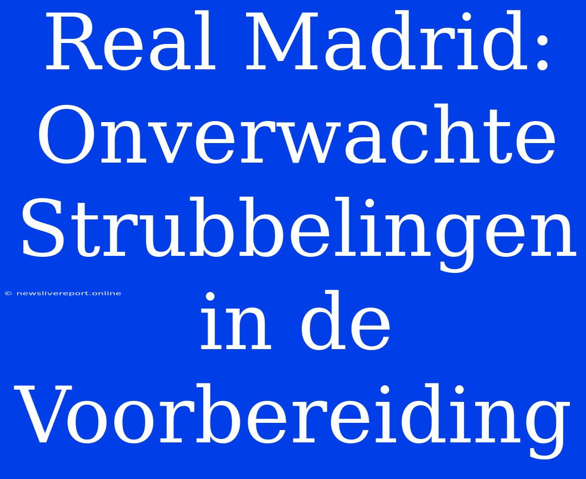 Real Madrid: Onverwachte Strubbelingen In De Voorbereiding