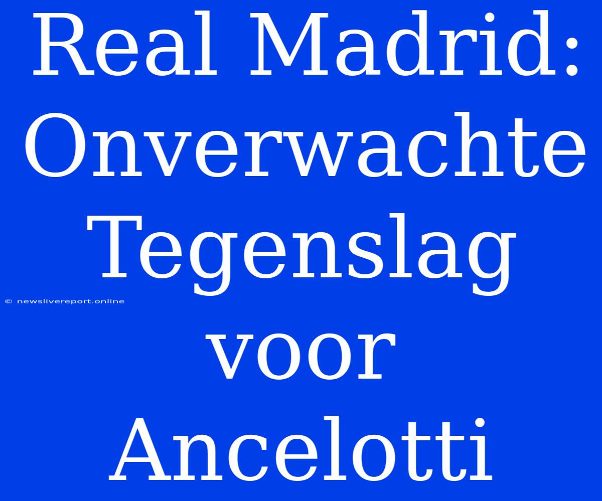 Real Madrid: Onverwachte Tegenslag Voor Ancelotti