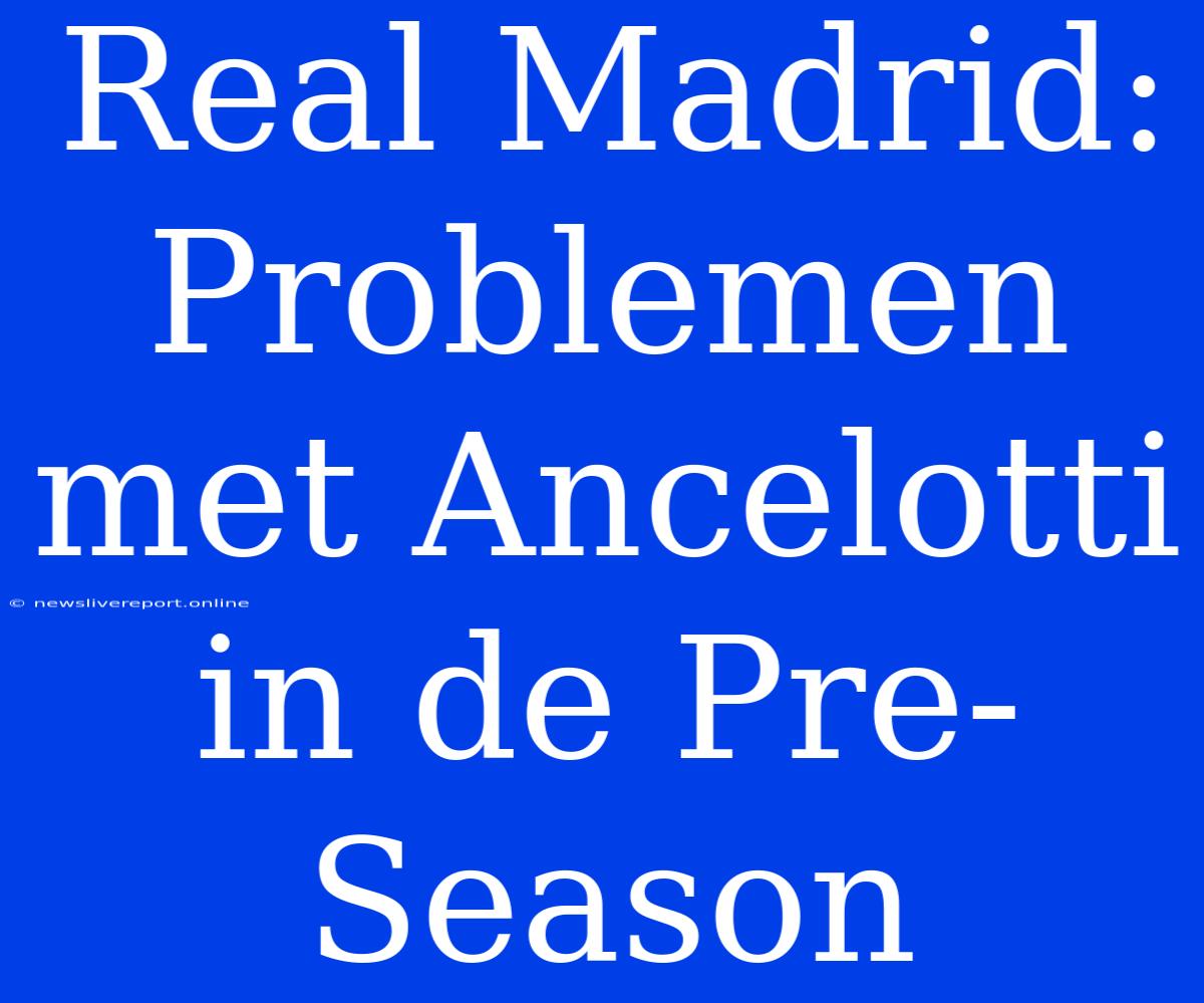 Real Madrid: Problemen Met Ancelotti In De Pre-Season