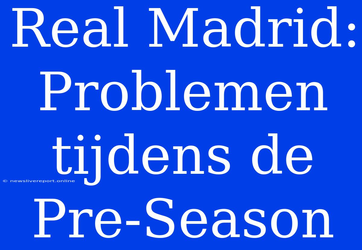 Real Madrid: Problemen Tijdens De Pre-Season