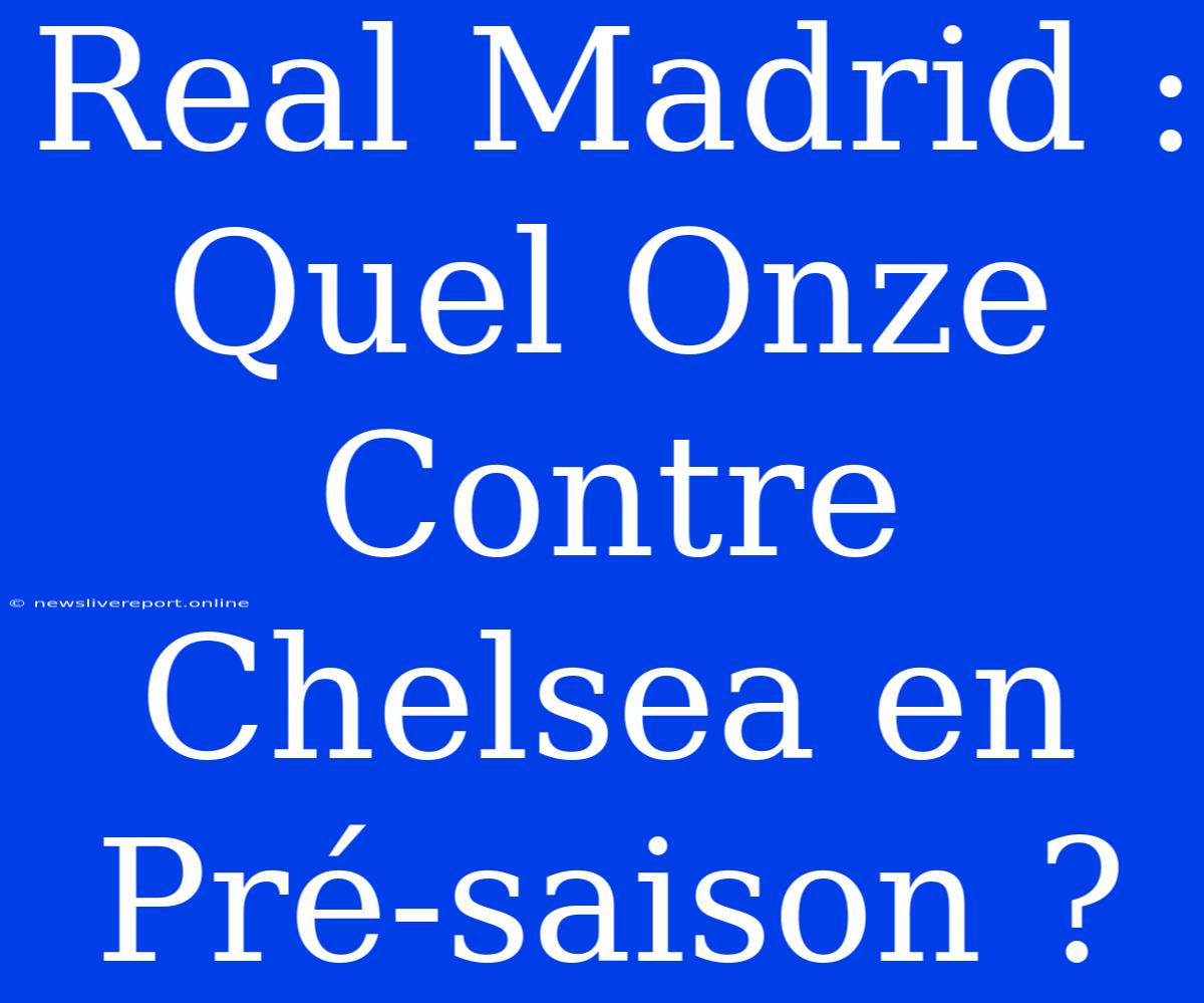 Real Madrid : Quel Onze Contre Chelsea En Pré-saison ?