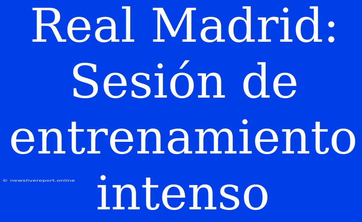 Real Madrid: Sesión De Entrenamiento Intenso