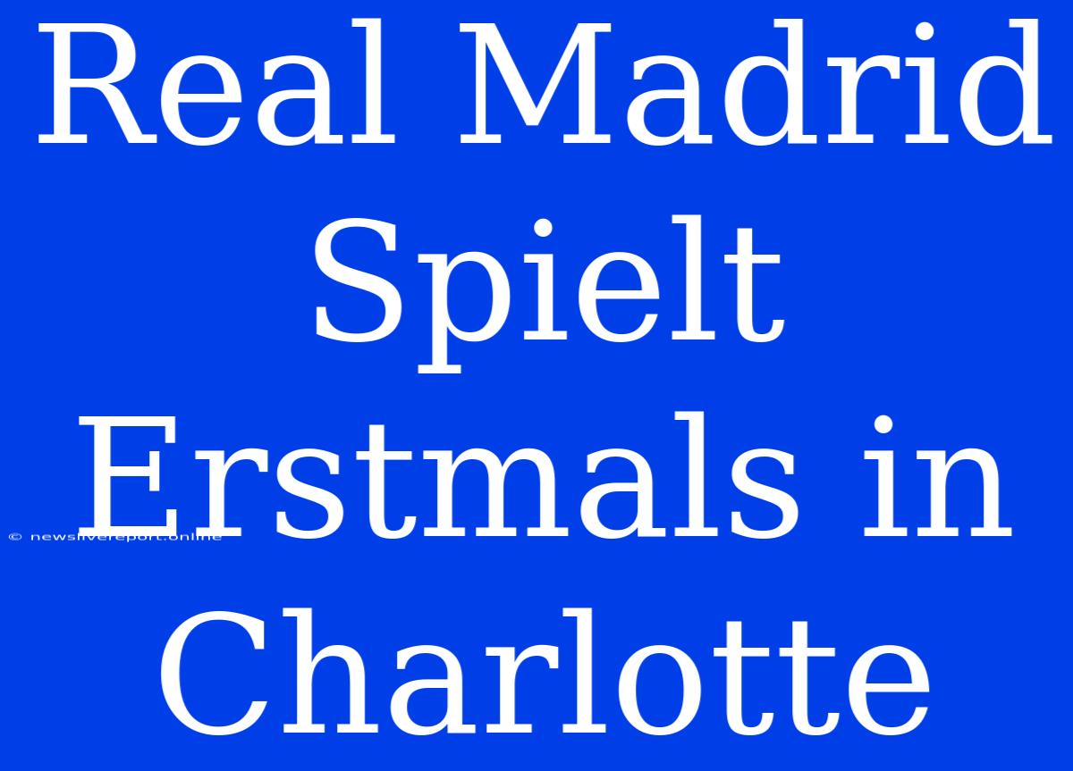 Real Madrid Spielt Erstmals In Charlotte