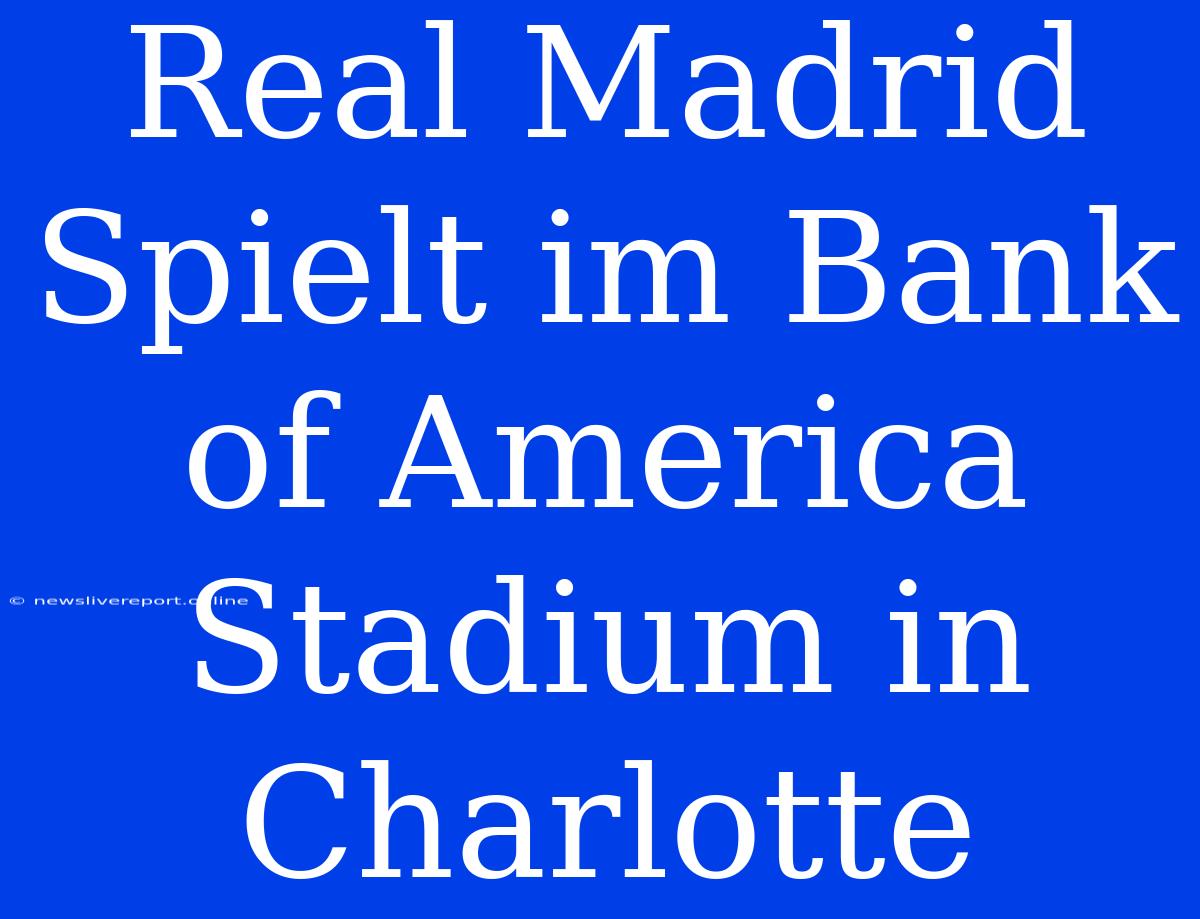 Real Madrid Spielt Im Bank Of America Stadium In Charlotte