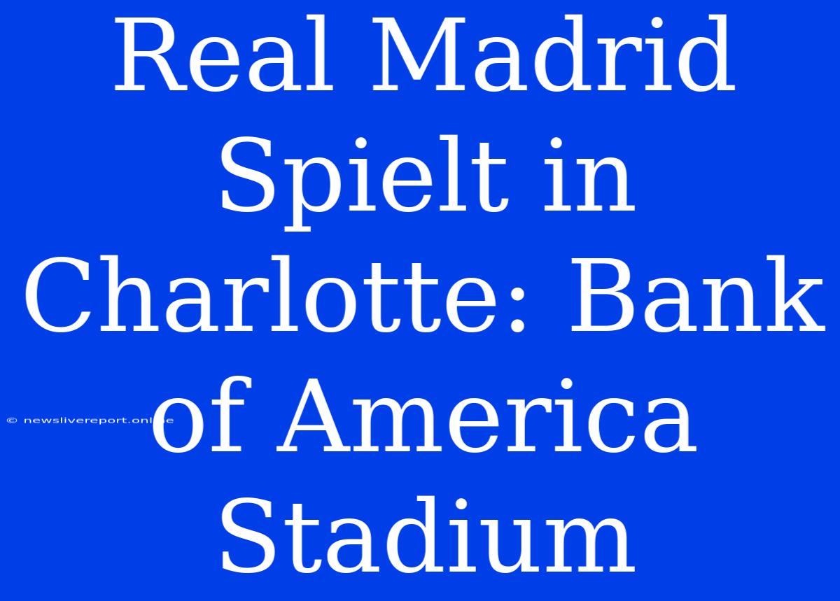 Real Madrid Spielt In Charlotte: Bank Of America Stadium