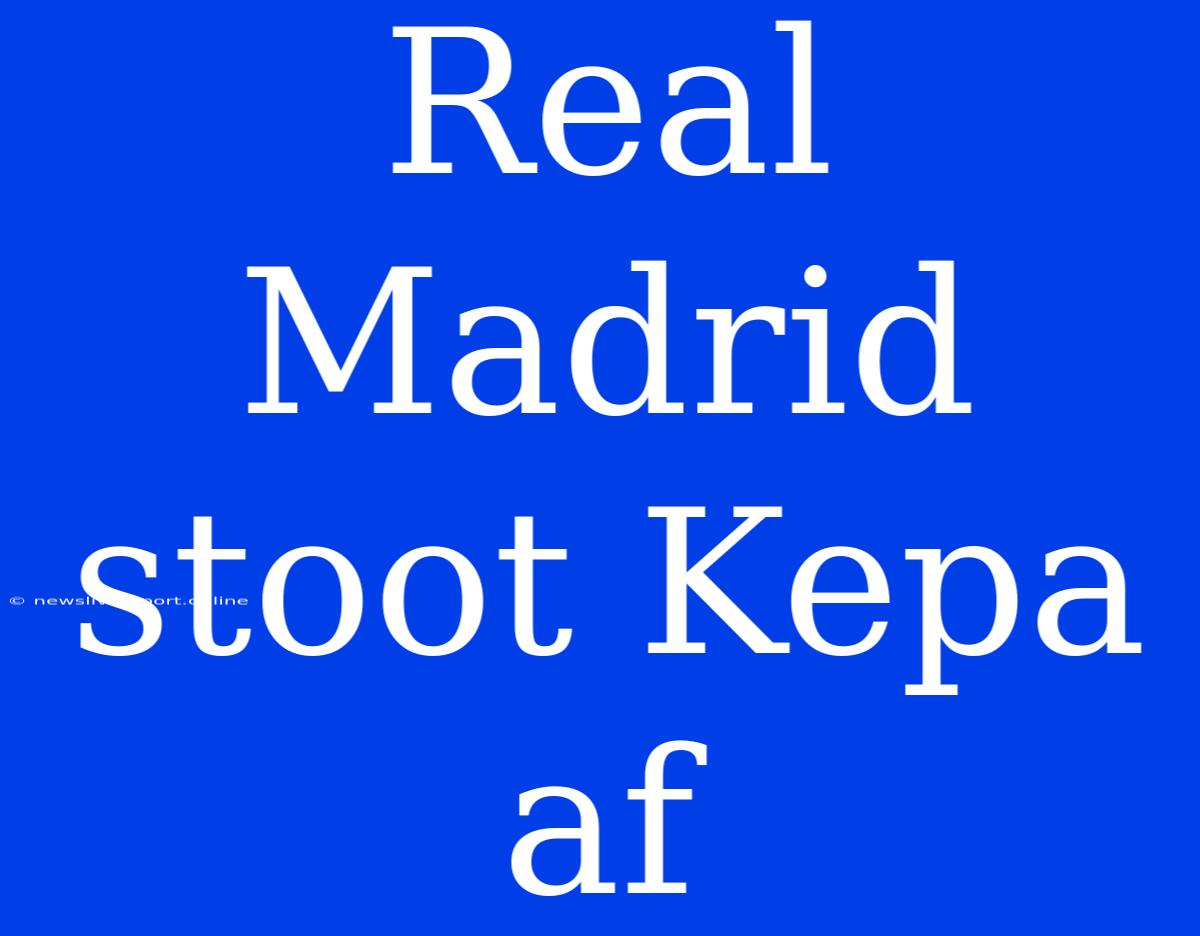 Real Madrid Stoot Kepa Af