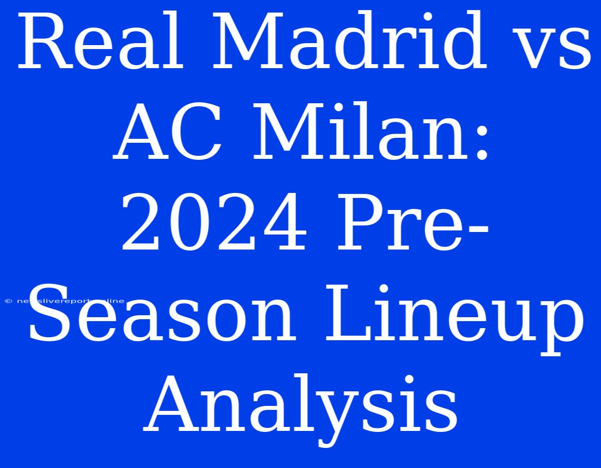 Real Madrid Vs AC Milan: 2024 Pre-Season Lineup Analysis