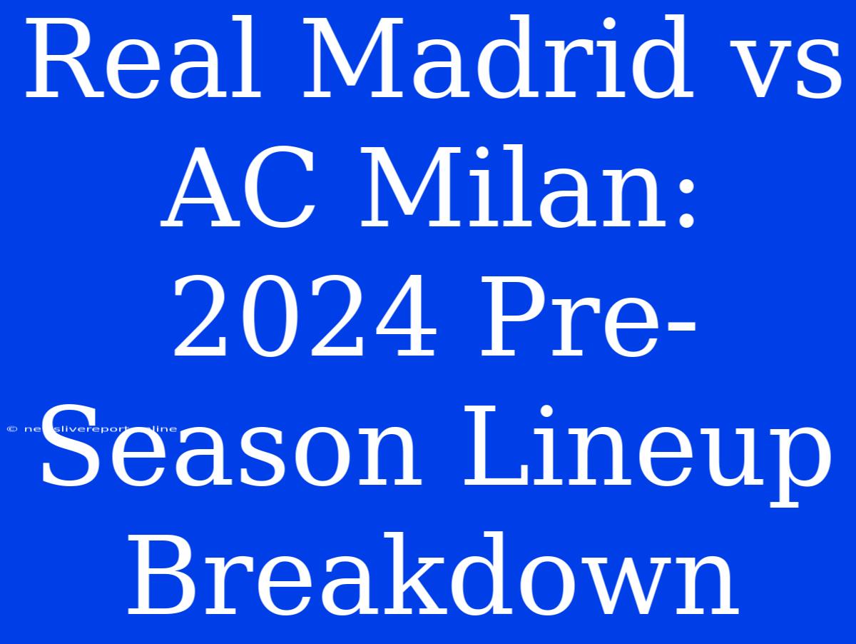 Real Madrid Vs AC Milan: 2024 Pre-Season Lineup Breakdown