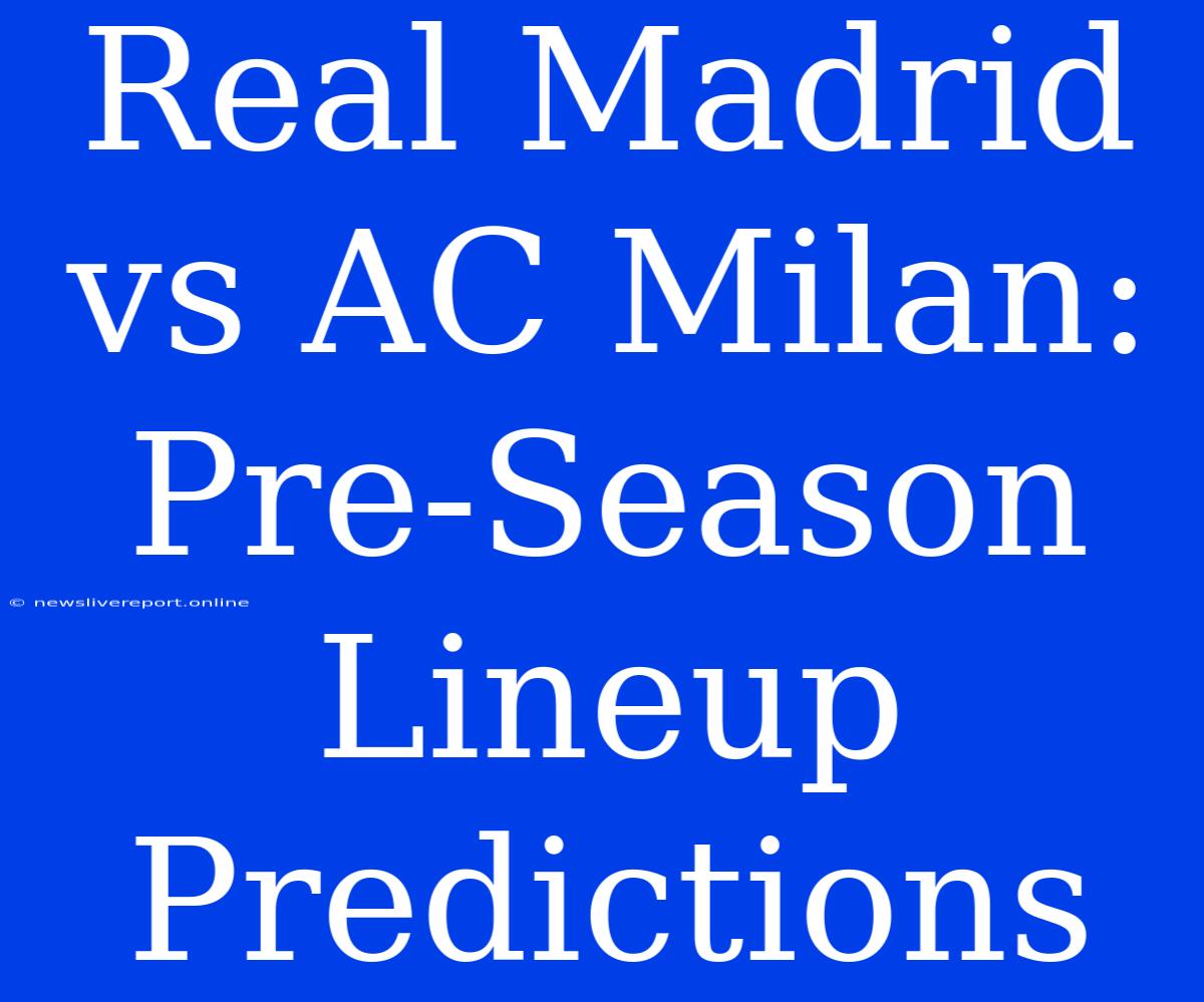 Real Madrid Vs AC Milan: Pre-Season Lineup Predictions