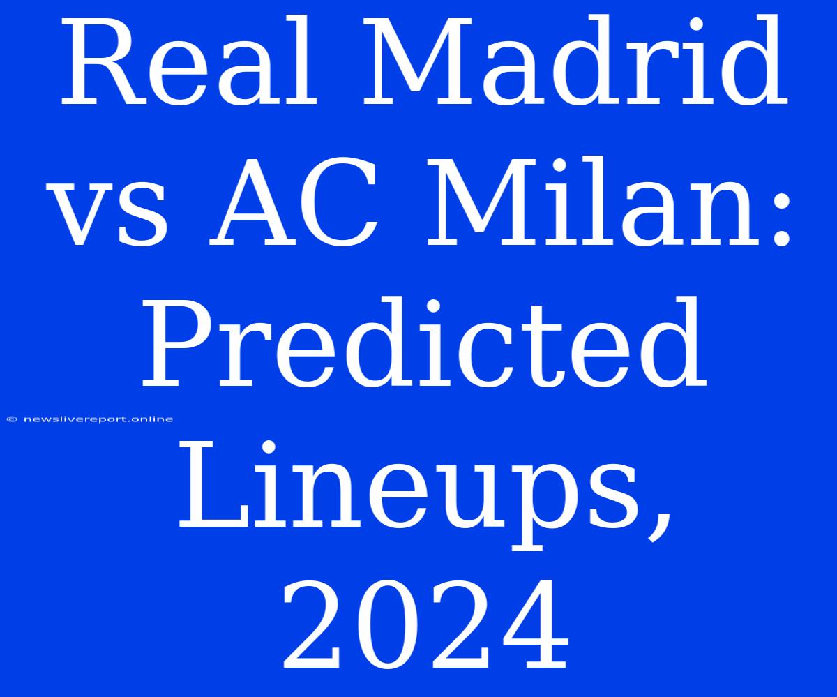 Real Madrid Vs AC Milan: Predicted Lineups, 2024