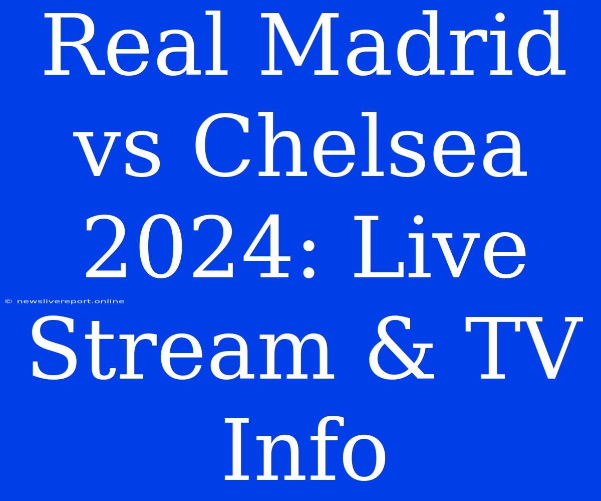 Real Madrid Vs Chelsea 2024: Live Stream & TV Info