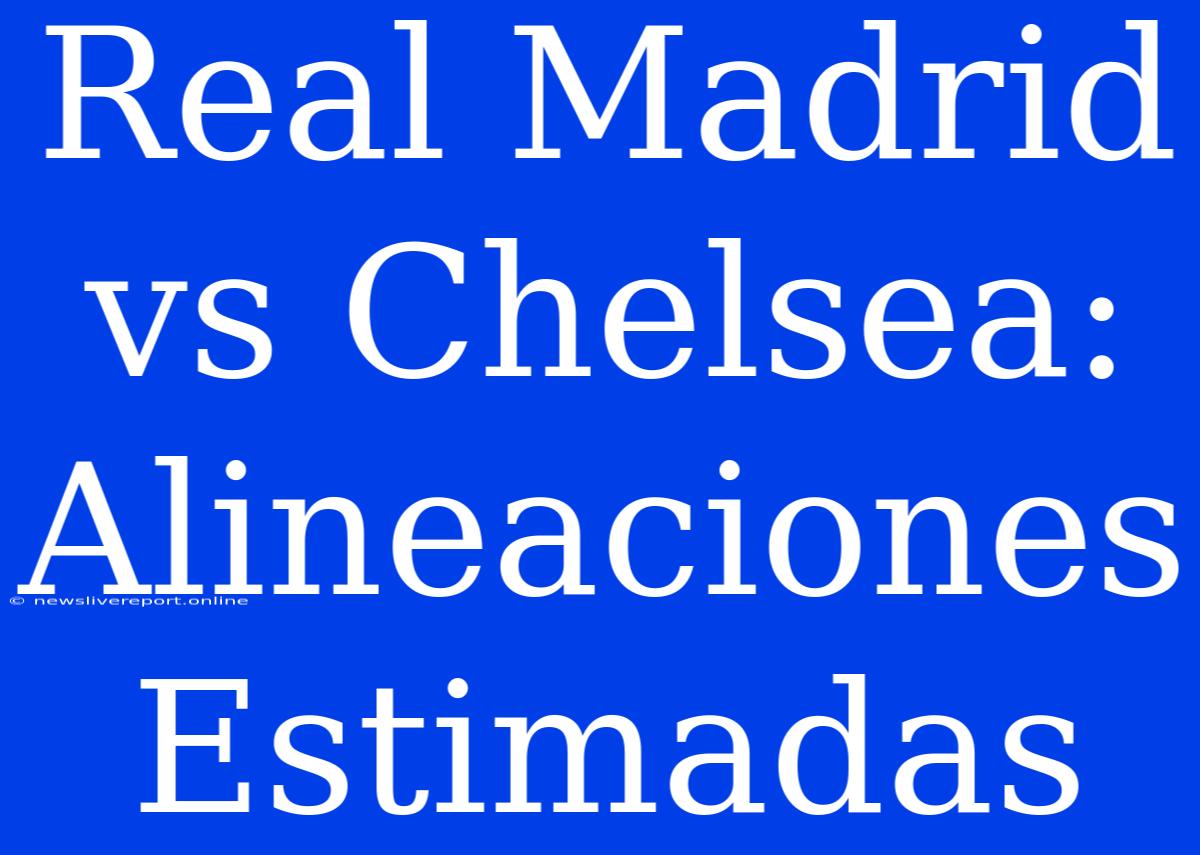 Real Madrid Vs Chelsea: Alineaciones Estimadas