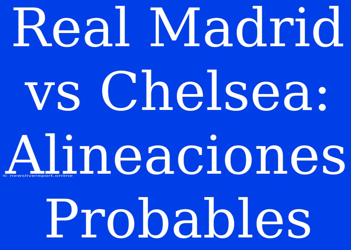 Real Madrid Vs Chelsea: Alineaciones Probables