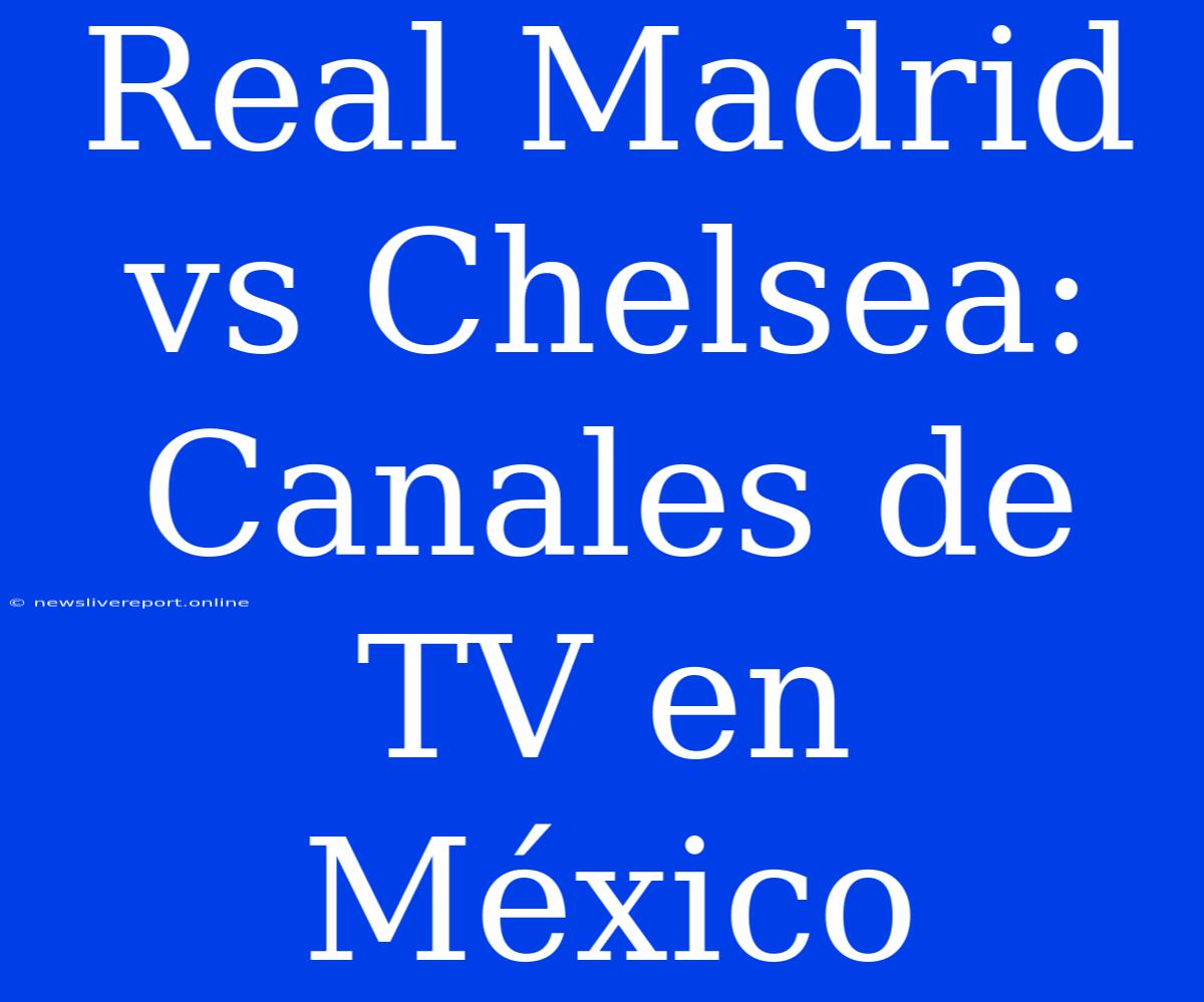 Real Madrid Vs Chelsea: Canales De TV En México