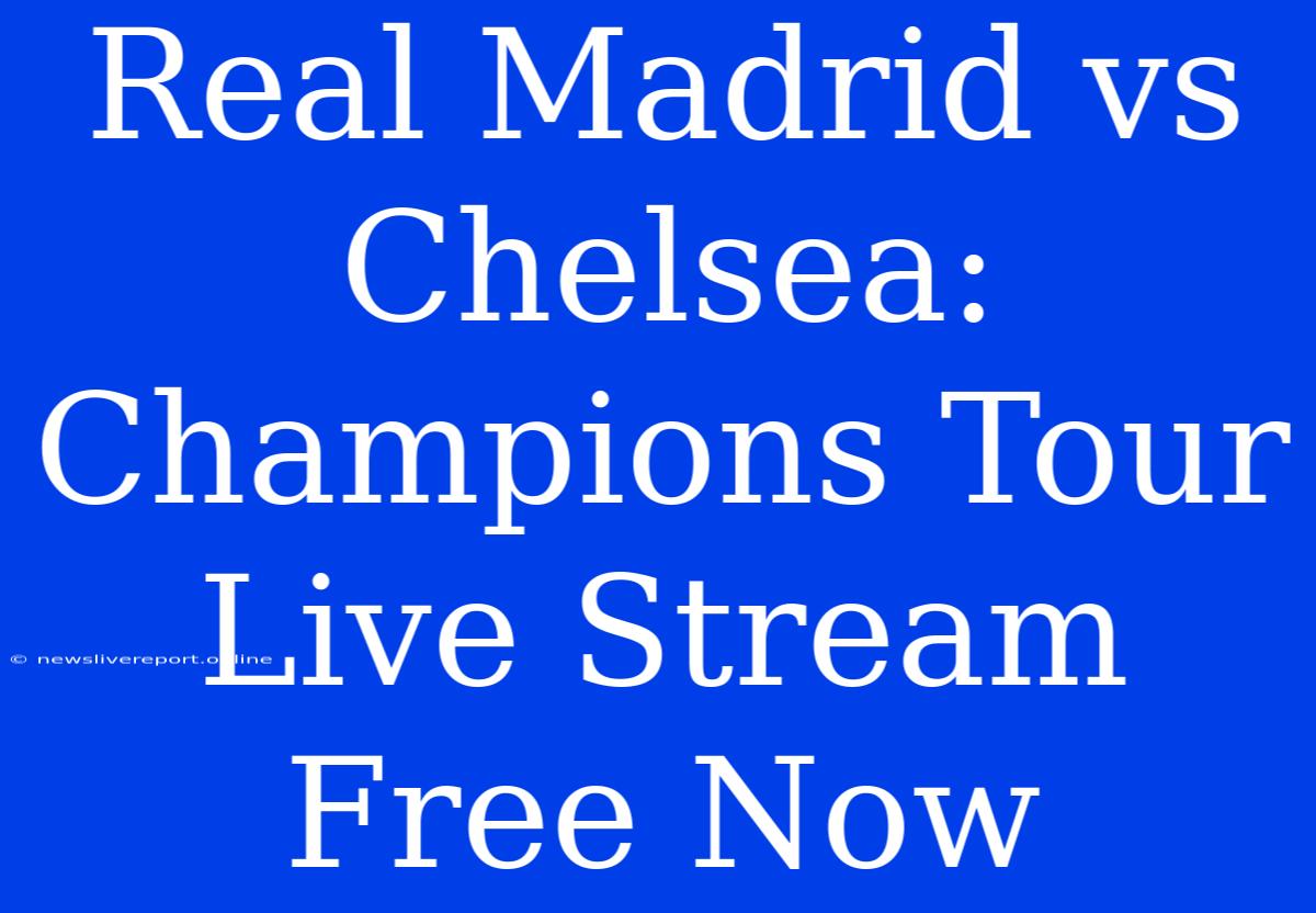 Real Madrid Vs Chelsea: Champions Tour Live Stream Free Now