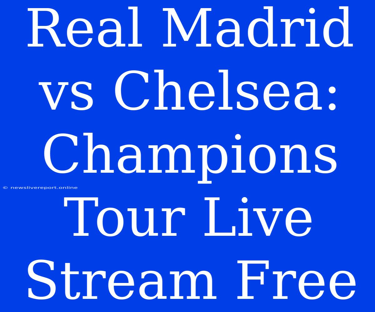 Real Madrid Vs Chelsea: Champions Tour Live Stream Free