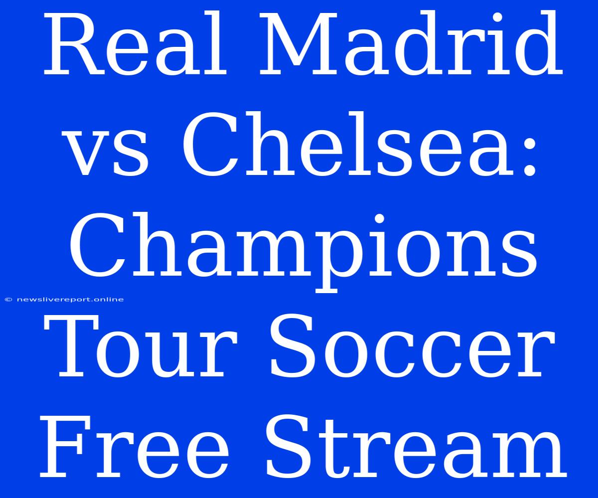 Real Madrid Vs Chelsea: Champions Tour Soccer Free Stream