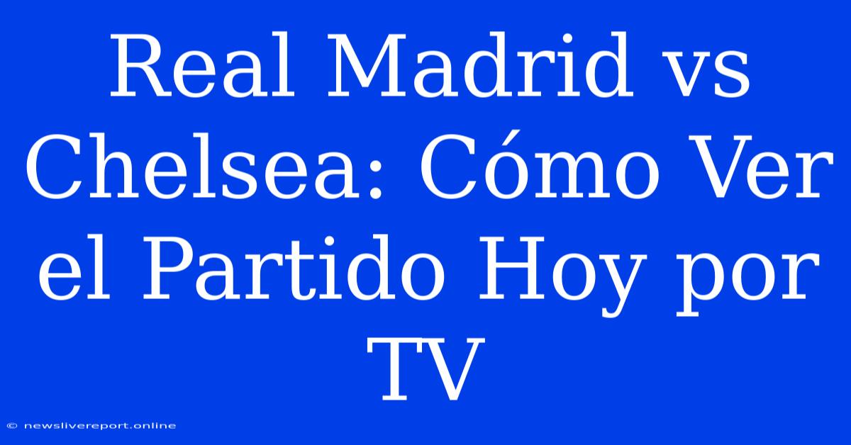 Real Madrid Vs Chelsea: Cómo Ver El Partido Hoy Por TV