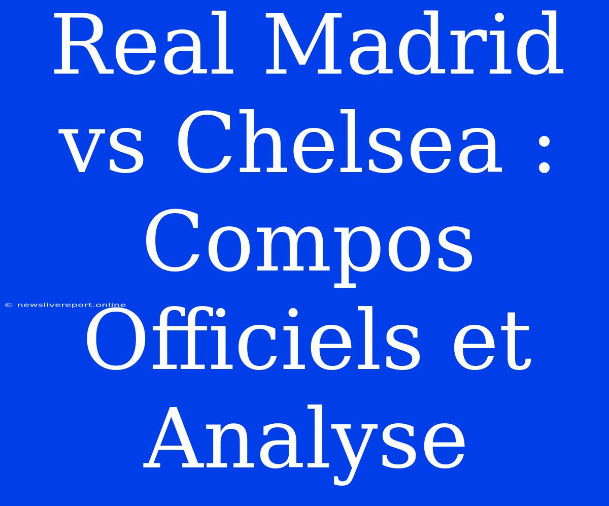 Real Madrid Vs Chelsea : Compos Officiels Et Analyse