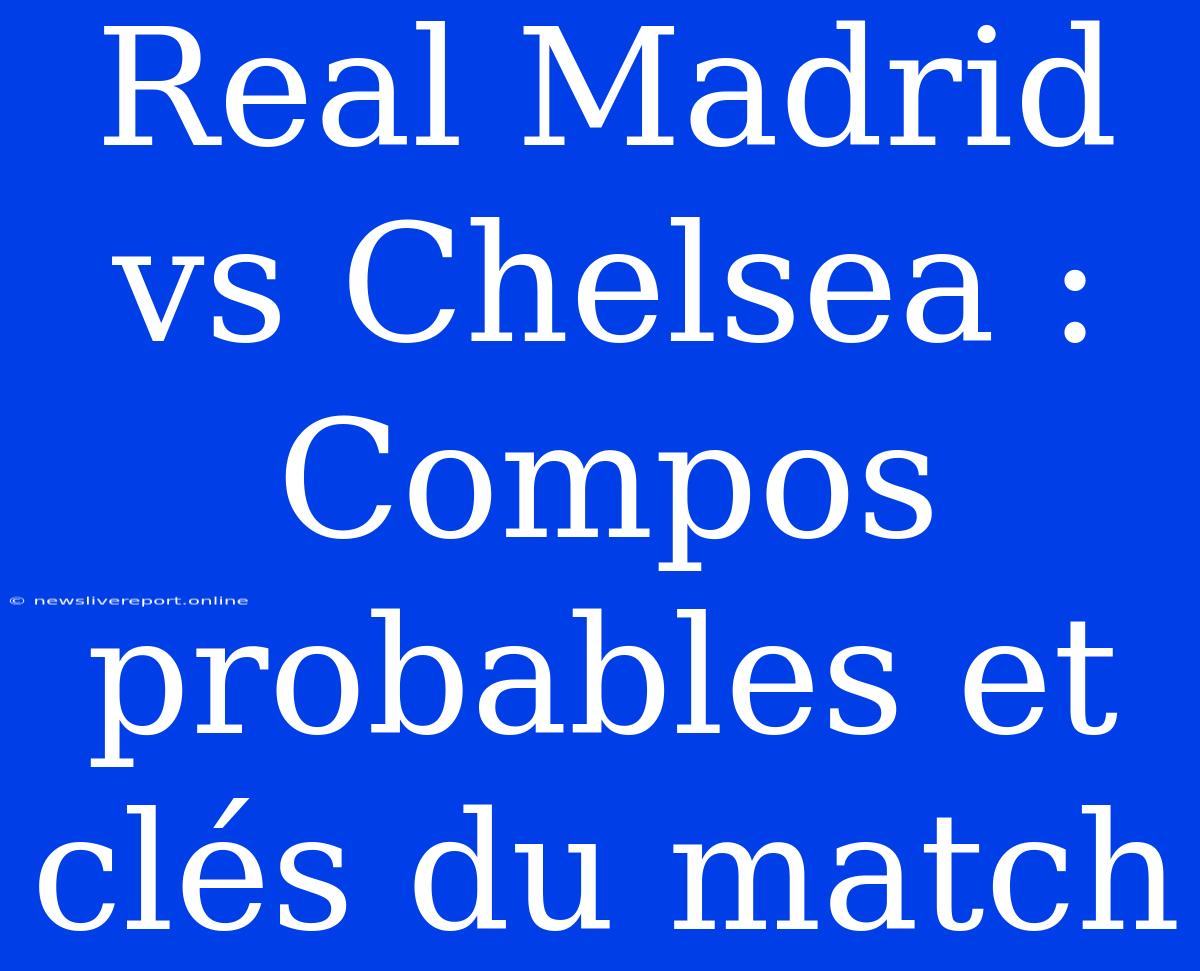 Real Madrid Vs Chelsea : Compos Probables Et Clés Du Match