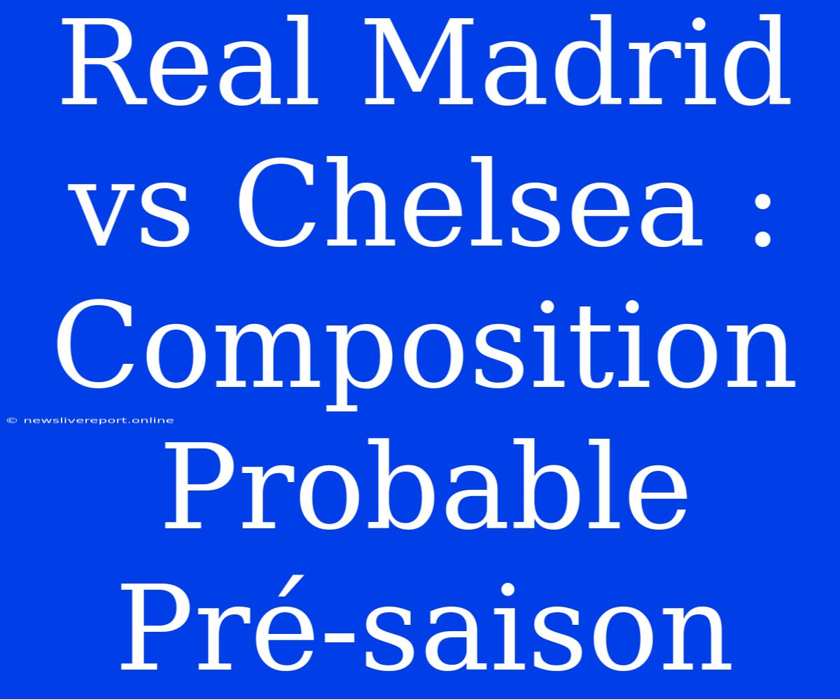 Real Madrid Vs Chelsea : Composition Probable Pré-saison