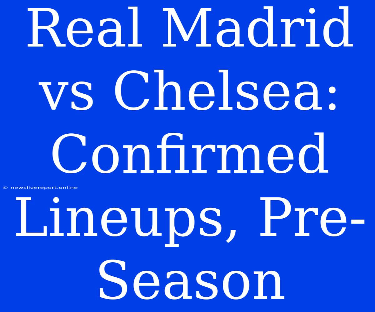 Real Madrid Vs Chelsea: Confirmed Lineups, Pre-Season