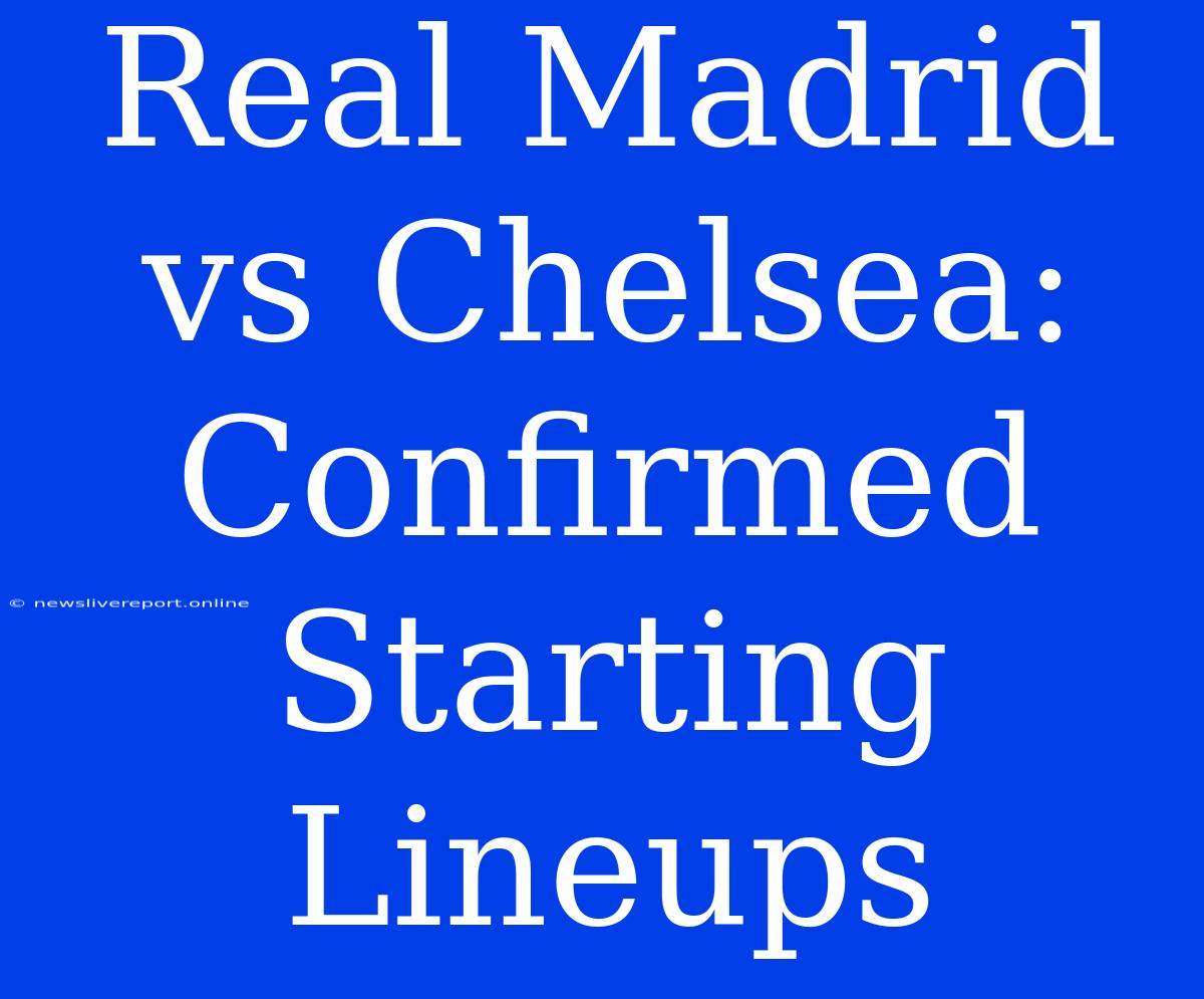 Real Madrid Vs Chelsea: Confirmed Starting Lineups