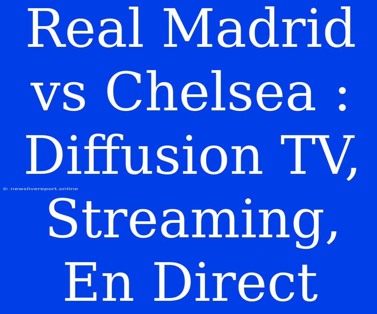 Real Madrid Vs Chelsea : Diffusion TV, Streaming, En Direct