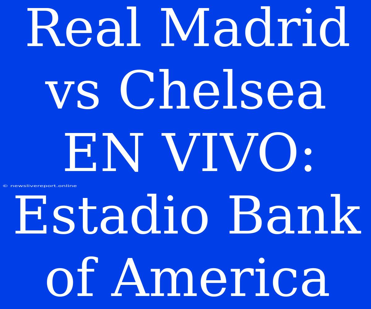 Real Madrid Vs Chelsea EN VIVO: Estadio Bank Of America