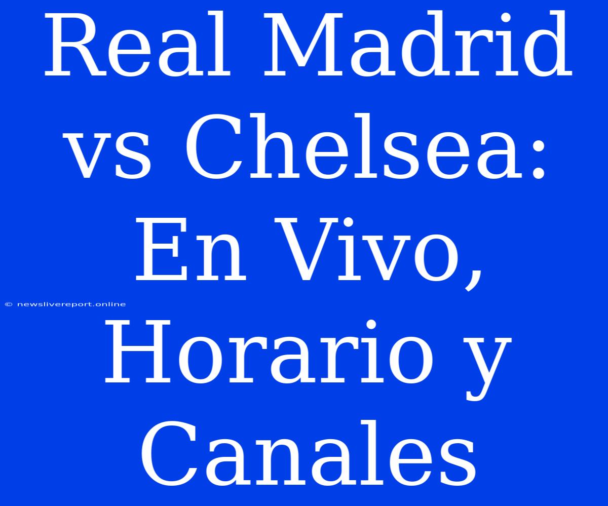 Real Madrid Vs Chelsea: En Vivo, Horario Y Canales