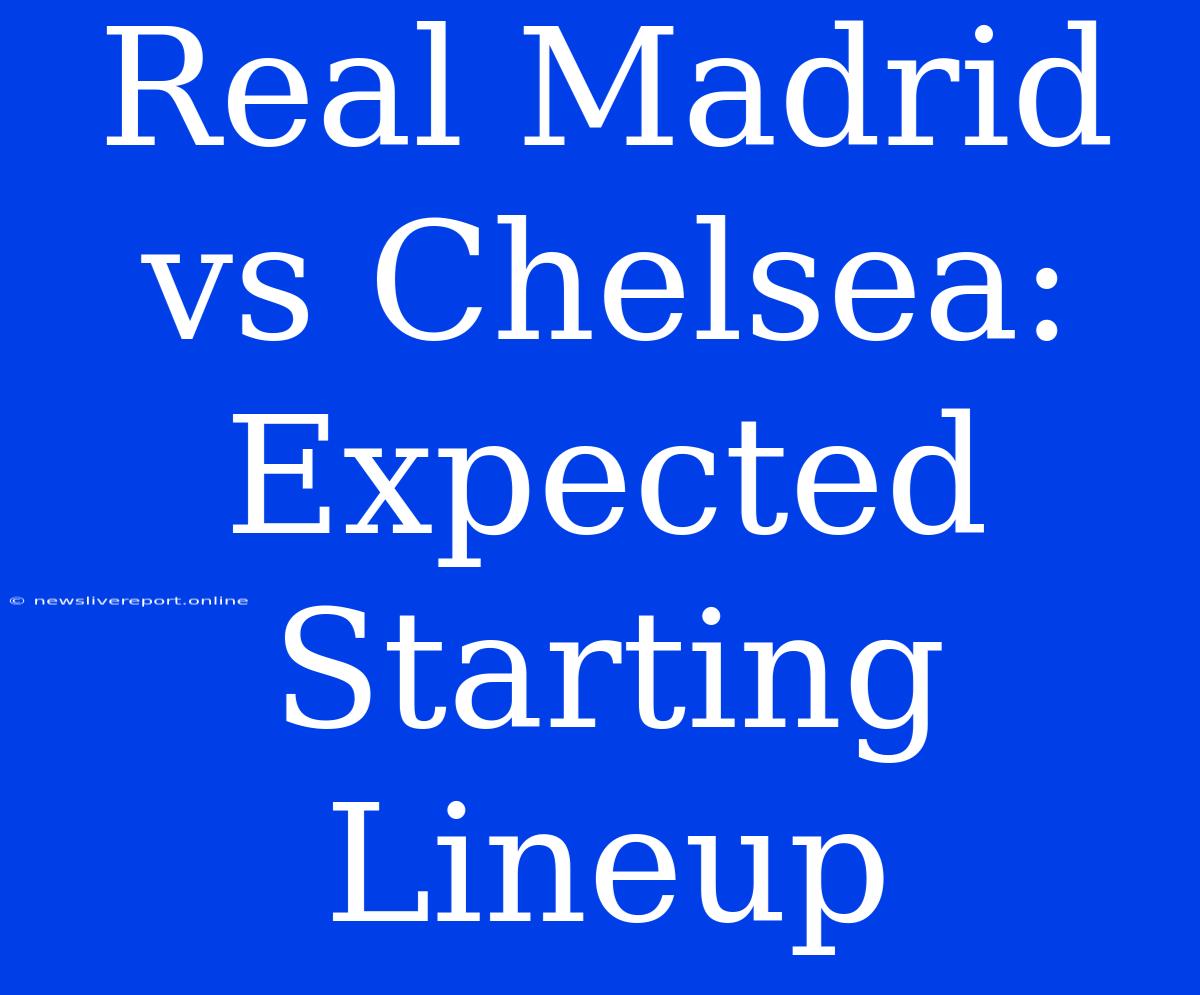 Real Madrid Vs Chelsea: Expected Starting Lineup