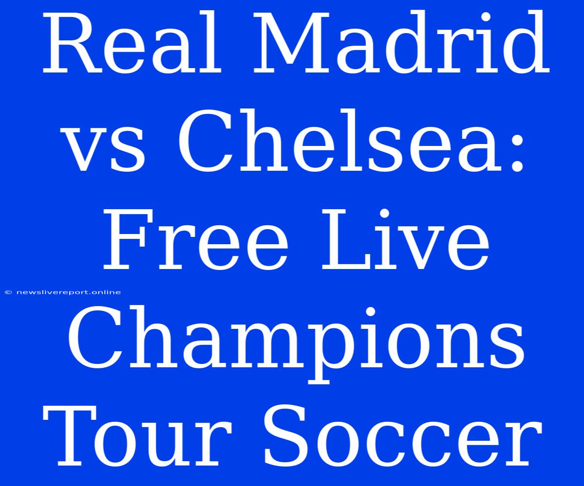 Real Madrid Vs Chelsea: Free Live Champions Tour Soccer