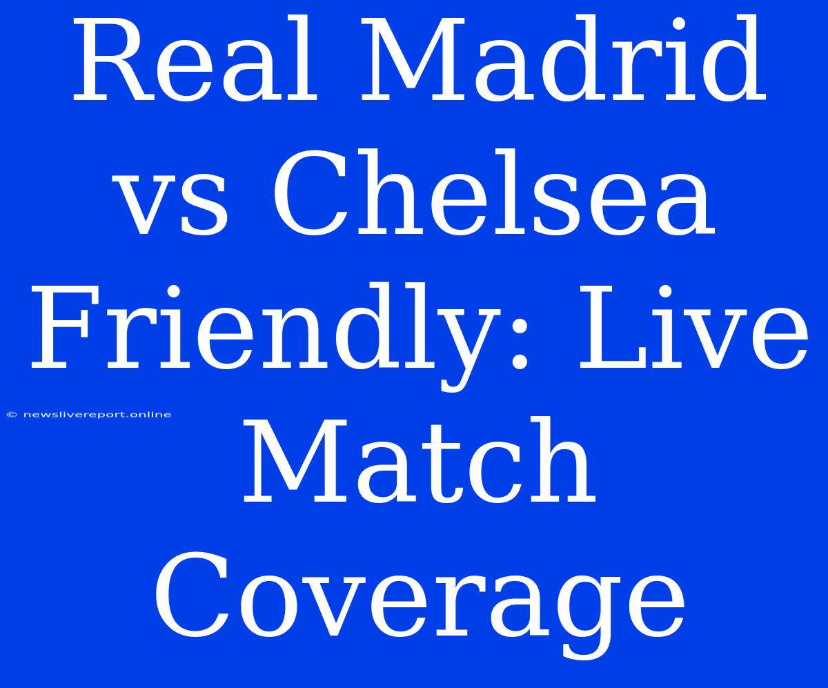 Real Madrid Vs Chelsea Friendly: Live Match Coverage