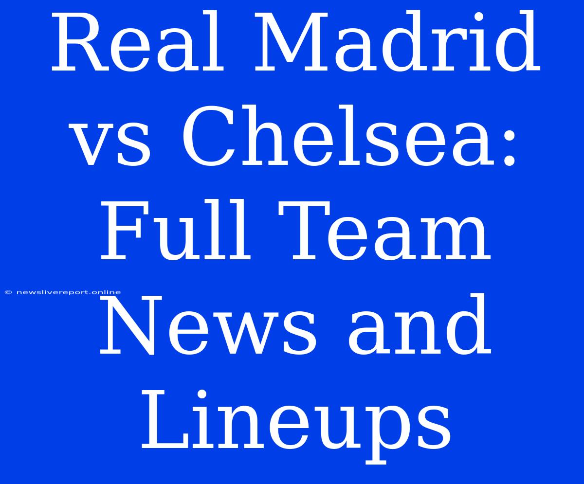 Real Madrid Vs Chelsea: Full Team News And Lineups